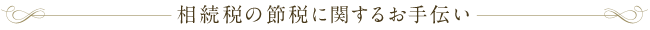 相続税の節税に関するお手伝い